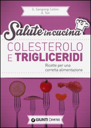 Colesterolo e trigliceridi. Ricette per una corretta alimentazione Giuseppe Sangiorgi Cellini