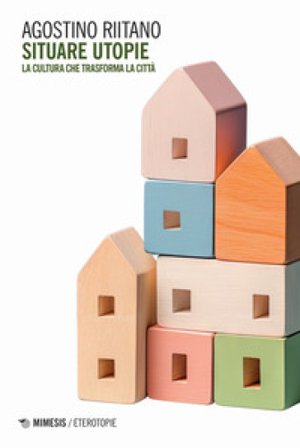 Situare utopie. La cultura che trasforma la città Agostino Riitano