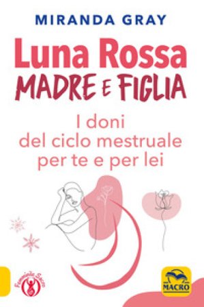 Luna rossa. Madre e figlia. I doni del ciclo mestruale per te e per lei Miranda Gray