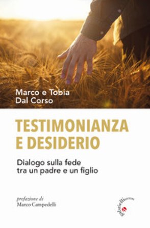 Testimonianza e desiderio. Dialogo sulla fede tra un padre e un figlio Marco Dal Corso