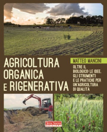Agricoltura organica e rigenerativa. Oltre il biologico: le idee, gli strumenti e le pratiche per un'agricoltura di qualità Matteo Mancini