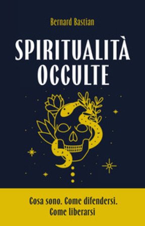 Spiritualità occulte. Cosa sono. Come difendersi. Come liberarsi Bernard Bastian