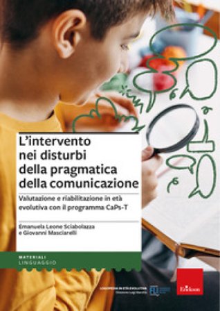 L'intervento nei disturbi della pragmatica della comunicazione. Valutazione e riabilitazione in età evolutiva con il programma CaPs-T Emanuela Leone 