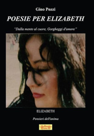 Poesie per Elizabeth. «Dalla mente al cuore, gorgheggi d'amore» Gino Pozzi