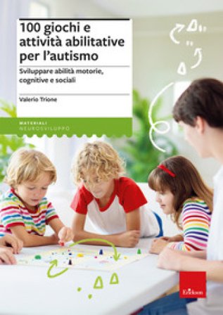 100 giochi e attività abilitative per l'autismo. Sviluppare abilità motorie, cognitive e sociali Valerio Trione