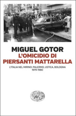 L'omicidio di Piersanti Mattarella. L'Italia nel mirino: Palermo, Ustica, Bologna (1979-1980) Miguel Gotor
