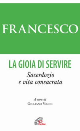 La gioia di servire. Sacerdozio e vita consacrata Papa Francesco (Jorge Mario Bergoglio)