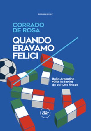 Quando eravamo felici. Italia-Argentina 1990: la partita da cui tutto finisce Corrado De Rosa
