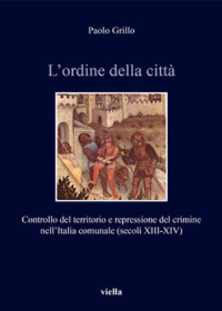 L'ordine della città. Controllo del territorio e repressione del crimine nell'Italia comunale (secoli XIII-XIV) Paolo Grillo