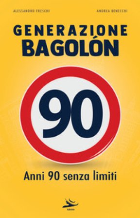 Generazione Bagolón. Anni 90 senza limiti Andrea Benecchi