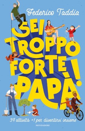 Sei troppo forte, papà! 39 attività + 1 per divertirsi insieme Federico Taddia