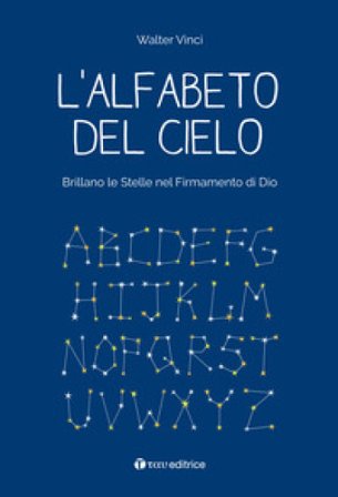 L'alfabeto del cielo. Brillano le stelle nel Firmamento di Dio Walter Vinci
