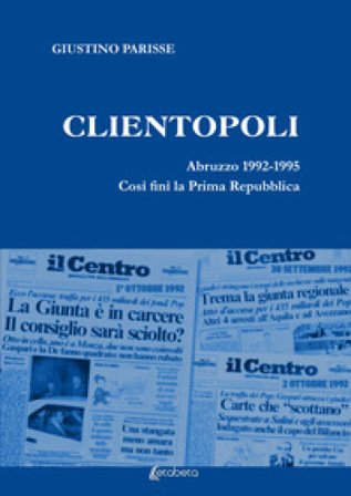 Clientopoli. Abruzzo 1992-1995. Così finì la Prima Repubblica Giustino Parisse