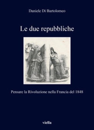 Le due repubbliche. Pensare la Rivoluzione nella Francia del 1848 Daniele Di Bartolomeo