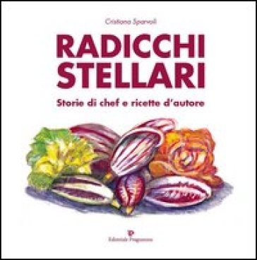 Radicchi stellari, storie di chef e ricette d'autore Cristiana Sparvoli