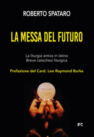 La messa del futuro. La liturgia antica in latino. Breve catechesi liturgica Roberto Spataro