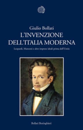 L'invenzione dell'Italia moderna. Leopardi, Manzoni e altre imprese ideali prima dell'Unità Giulio Bollati