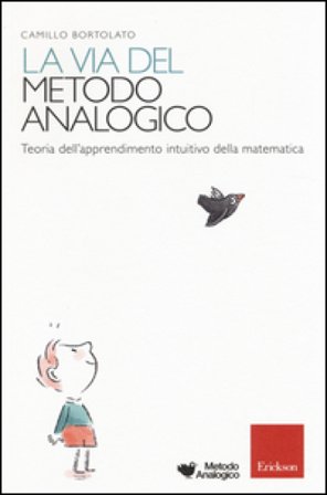 La via del metodo analogico. Teoria dell'apprendimento intuitivo della matematica Camillo Bortolato