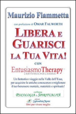 Libera e guarisci la tua vita! Con Entusiasmo Theraphy Maurizio Fiammetta