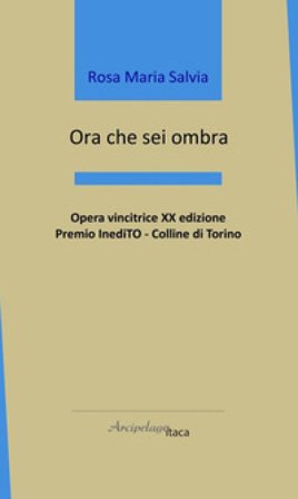 Ora che sei ombra Rosa Maria Salvia