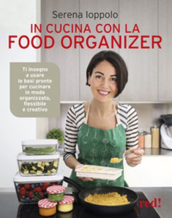 In cucina con la food organizer. Ti insegno a usare le basi pronte per cucinare in modo organizzato, flessibile e creativo Serena Ioppolo