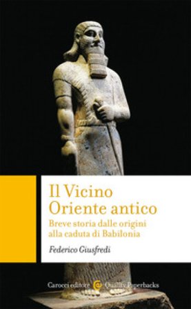 Il Vicino Oriente antico. Breve storia dalle origini alla caduta di Babilonia Federico Giusfredi