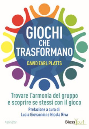 Giochi che trasformano. Trovare l'armonia del gruppo e scoprire se stessi con il gioco David Earl Platts