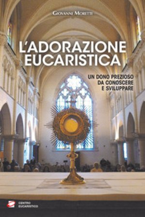 L'adorazione eucaristica. Un dono prezioso da conoscere e sviluppare Giovanni Moretti