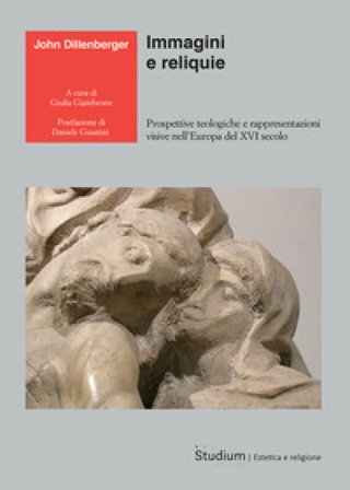 Immagini e reliquie. Prospettive teologiche e rappresentazioni visive nell'Europa del XVI secolo John Dillenberger