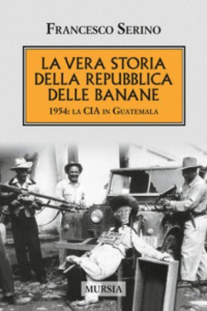 La vera storia della Repubblica delle banane. 1954: la CIA in Guatemala Francesco Serino