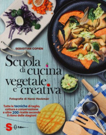 Scuola di cucina vegetale e creativa. Tutte le tecniche di taglio, cottura e conservazione e oltre 200 ricette secondo il ritmo delle stagioni. Ediz. 