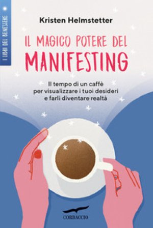 Il magico potere del manifesting. Il tempo di un caffè per visualizzare i tuoi desideri e farli diventare realtà Kristen Helmstetter
