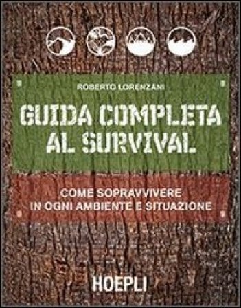 Guida completa al survival. Come sopravvivere in ogni ambiente e situazione Roberto Lorenzani