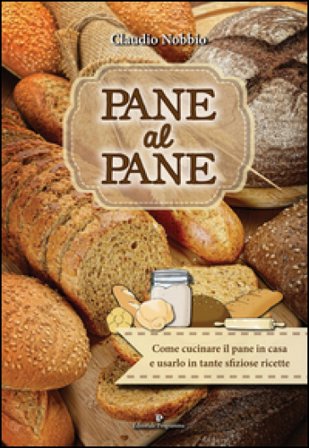 Pane al pane. Come cucinare il pane in casa e usarlo in tante sfiziose ricette Claudio Nobbio