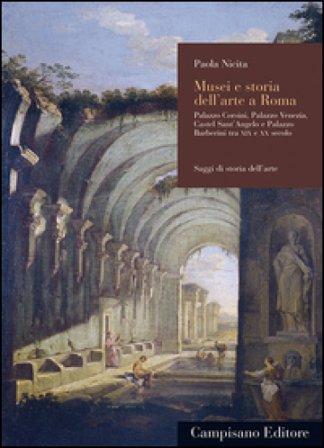 Musei e storia dell'arte a Roma. Palazzo Corsini, Palazzo Venezia, Castel Sant'Angelo e Palazzo Barberini tra XIX e XX secolo Paola Nicita