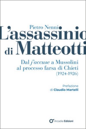 L'assassinio di Matteotti. Dal j'accuse a Mussolini al processo farsa di Chieti (1924-1926) Pietro Nenni