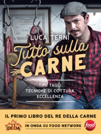 Tutto sulla carne. Tipi, tagli, tecniche di cottura, eccellenza Luca Terni