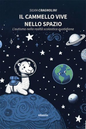 Il cammello vive nello spazio. L'autismo nella realtà scolastica quotidiana Silvia Cragnolini