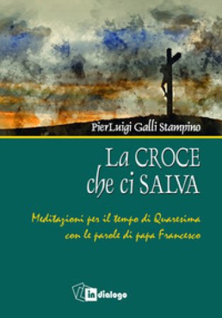 La croce che ci salva. Meditazioni per il tempo di Quaresima sulle parole di Papa Francesco Pierluigi Galli Stampino
