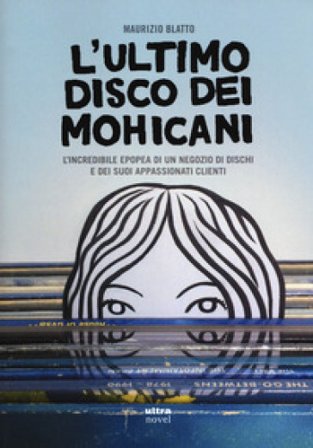 ultimo disco dei Mohicani. L'incredibile epopea di un negozio di dischi e dei suoi appassionati clienti Maurizio Blatto