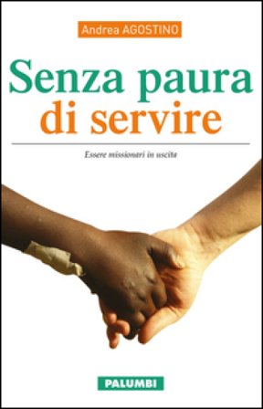 Senza paura di servire. Essere missionari in uscita Andrea Agostino