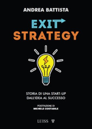 Exit-strategy. Storia di una start-up dall'idea al successo Andrea Battista