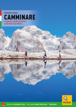 Camminare. 116 percorsi a piedi nel Primiero e sulle Pale di San Martino