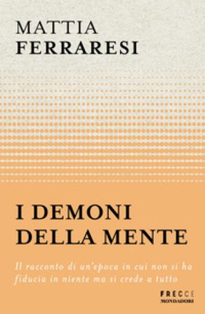I demoni della mente. Il racconto di un'epoca in cui non si ha fiducia in niente ma si crede a tutto Mattia Ferraresi