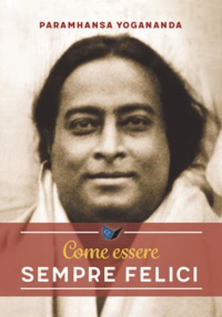 Come essere sempre felici Yogananda (Swami) Paramhansa