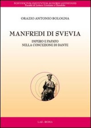 Manfredi di Svevia. Impero e papato nella concezione di Dante Orazio Antonio Bologna