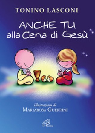 Anche tu alla cena di Gesù. L'accompagnamento dei bambini alla Messa Tonino Lasconi