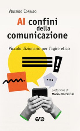 Ai confini della comunicazione. Piccolo dizionario per l'agire etico Vincenzo Corrado