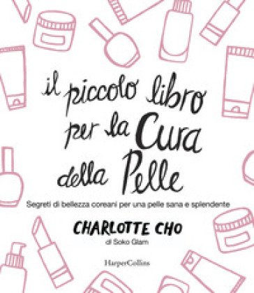 Il piccolo libro per la cura della pelle. Segreti di bellezza coreani per una pelle sana e splendente Charlotte Cho