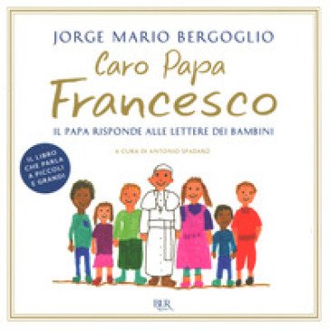 Caro papa Francesco. Il papa risponde alle lettere dei bambini Papa Francesco (Jorge Mario Bergoglio)